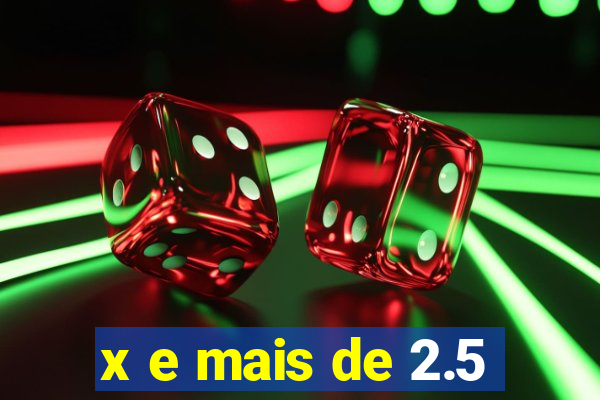 x e mais de 2.5